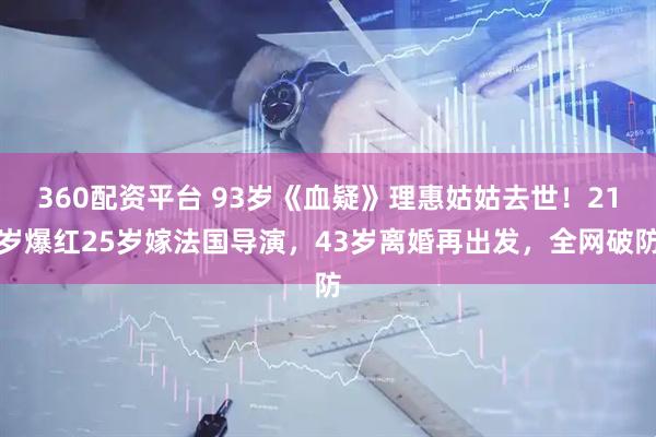 360配资平台 93岁《血疑》理惠姑姑去世！21岁爆红25岁嫁法国导演，43岁离婚再出发，全网破防